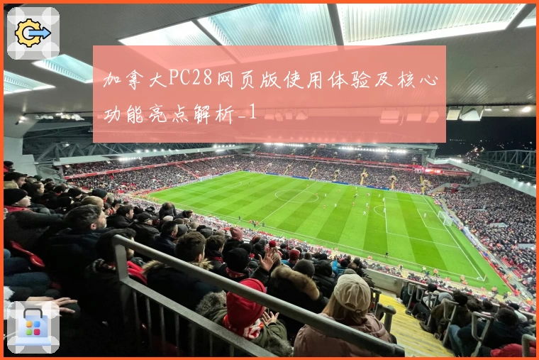 加拿大PC28网页版使用体验及核心功能亮点解析_1