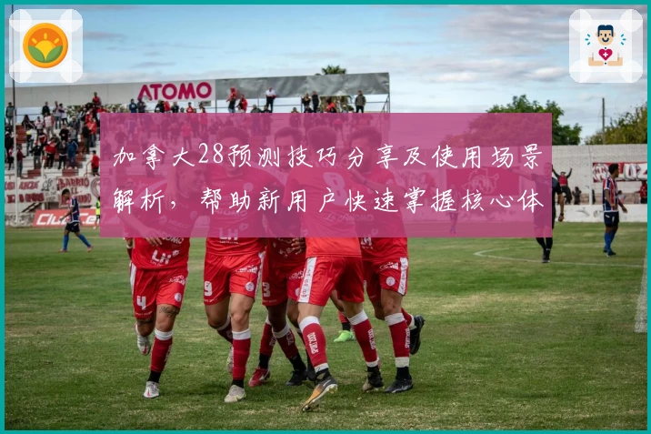 加拿大28预测技巧分享及使用场景解析，帮助新用户快速掌握核心体验