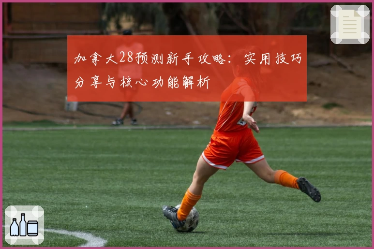 加拿大28预测新手攻略：实用技巧分享与核心功能解析