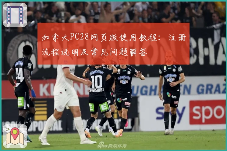 加拿大PC28网页版使用教程:注册流程说明及常见问题解答