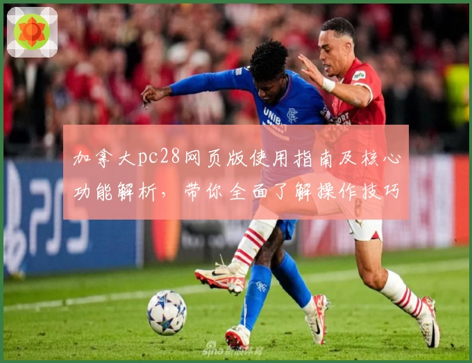 加拿大pc28网页版使用指南及核心功能解析，带你全面了解操作技巧及界面体验