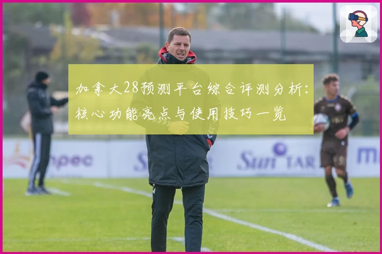 加拿大28预测平台综合评测分析：核心功能亮点与使用技巧一览