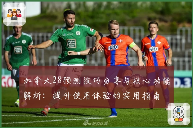 加拿大28预测技巧分享与核心功能解析：提升使用体验的实用指南