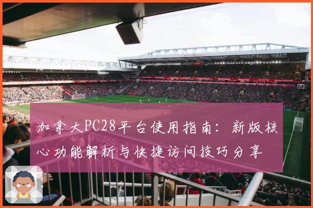 加拿大PC28平台使用指南：新版核心功能解析与快捷访问技巧分享