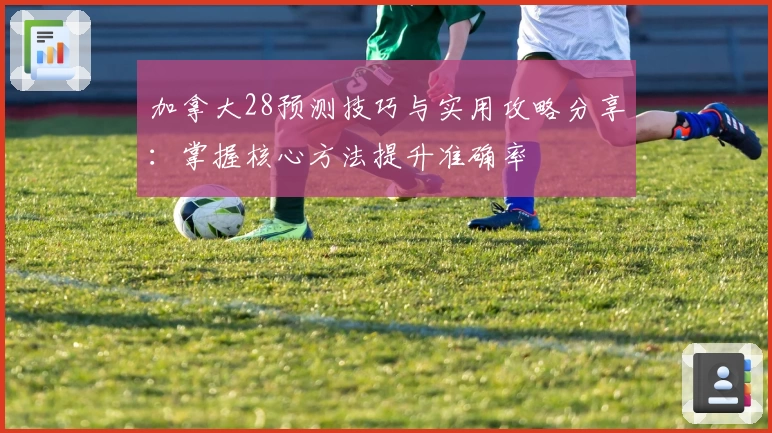 加拿大28预测技巧与实用攻略分享：掌握核心方法提升准确率