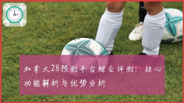 加拿大28预测平台综合评测：核心功能解析与优势分析