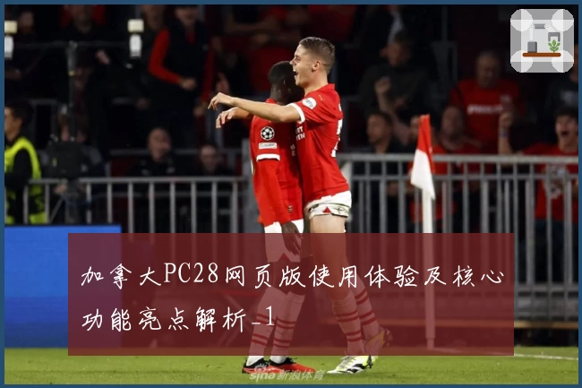 加拿大PC28网页版使用体验及核心功能亮点解析_1