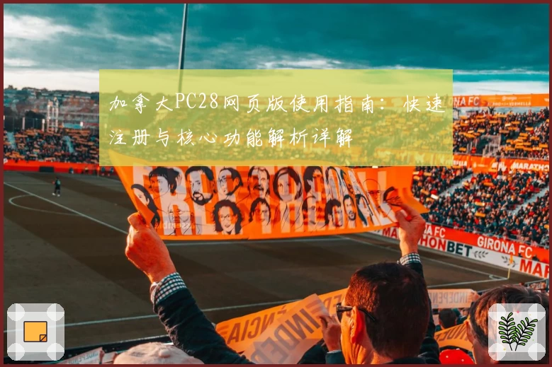 加拿大PC28网页版使用指南：快速注册与核心功能解析详解