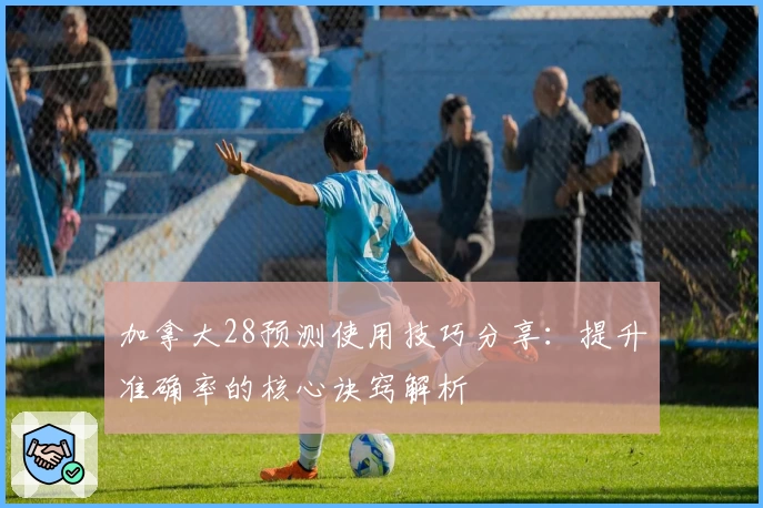 加拿大28预测使用技巧分享:提升准确率的核心诀窍解析