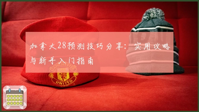 加拿大28预测技巧分享:实用攻略与新手入门指南