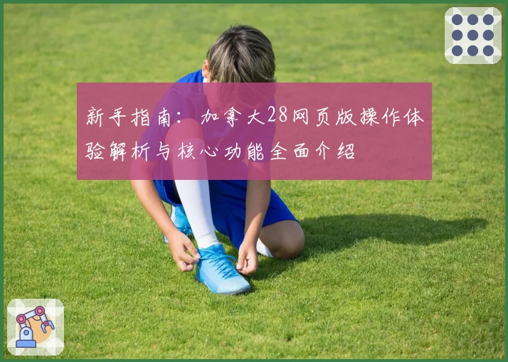 新手指南：加拿大28网页版操作体验解析与核心功能全面介绍